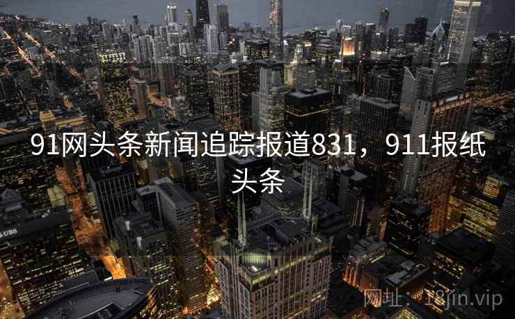 91网头条新闻追踪报道831，911报纸头条