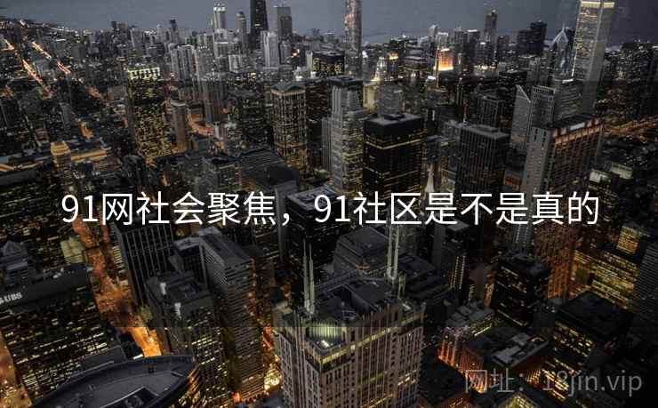 91网社会聚焦，91社区是不是真的