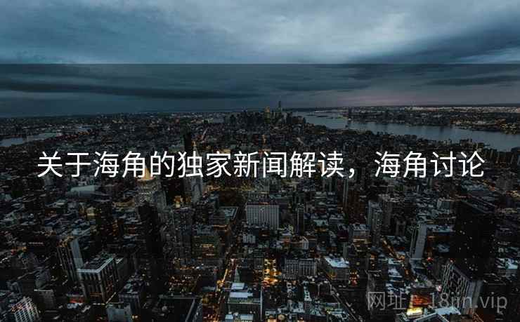 关于海角的独家新闻解读，海角讨论