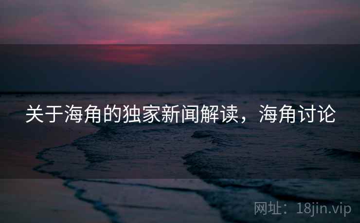关于海角的独家新闻解读，海角讨论