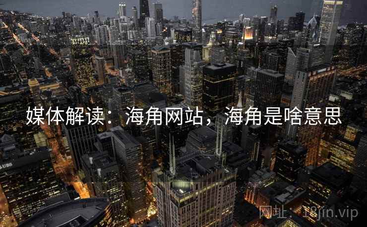 媒体解读：海角网站，海角是啥意思
