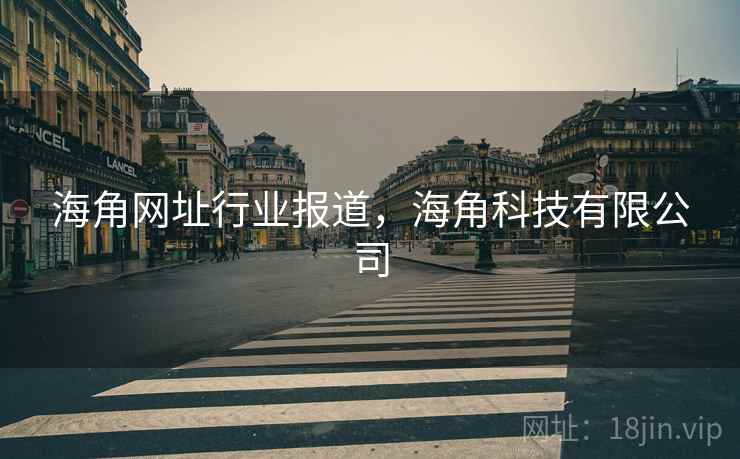 海角网址行业报道，海角科技有限公司