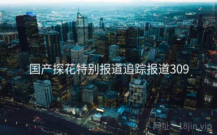 国产探花特别报道追踪报道309