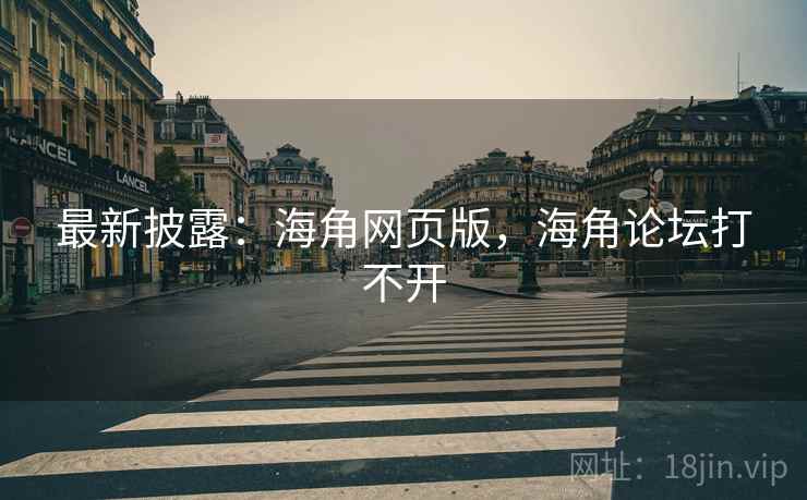 最新披露：海角网页版，海角论坛打不开